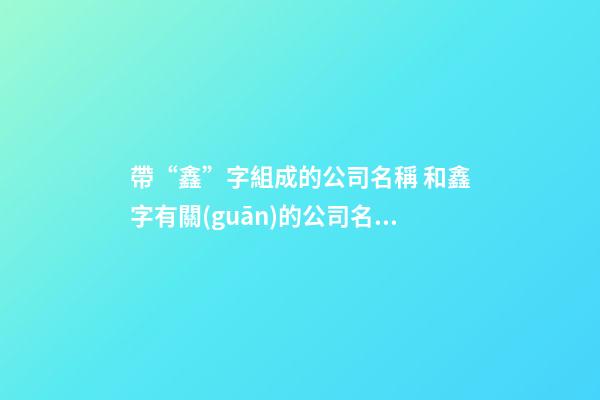 帶“鑫”字組成的公司名稱 和鑫字有關(guān)的公司名字-第1張-公司起名-玄機(jī)派